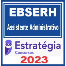EBSERH - ASSISTENTE ADMNITRATIVO - ESTRATÉGIA 2023