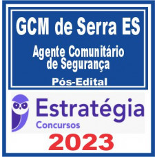 GCM DE SERRA - ES - AGENTE COMUNITÁRIO DE SEGURANÇA – ESTRATÉGIA 2023 - PÓS EDITAL