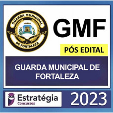 GCM - FORTALEZA - CE - GUARDA CIVIL MUNICIPAL - PÓS EDITAL - ESTRATÉGIA 2023