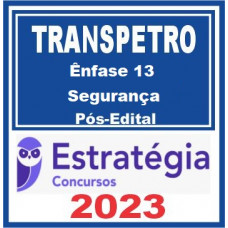 TRANSPETRO - PROFISSIONAL NÍVEL MÉDIO - ÊNFASE 13 - SEGURANÇA - ESTRATÉGIA 2023 - PÓS EDITAL