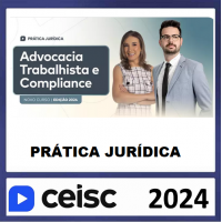 PRÁTICA JÚRIDICA (FORENSE) -  Advocacia Trabalhista e Compliance - CEISC 2024