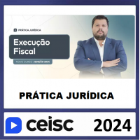 PRÁTICA JÚRIDICA (FORENSE) -  EXECUÇÃO FISCAL - CEISC 2024