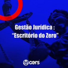 PRÁTICA JÚRIDICA (FORENSE) - GESTÃO JURÍDICA: ESCRITÓRIO DO ZERO - CERS 2024