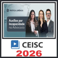 Prática em Auxílios por Incapacidade na Advocacia Previdenciária – Ceisc 2026